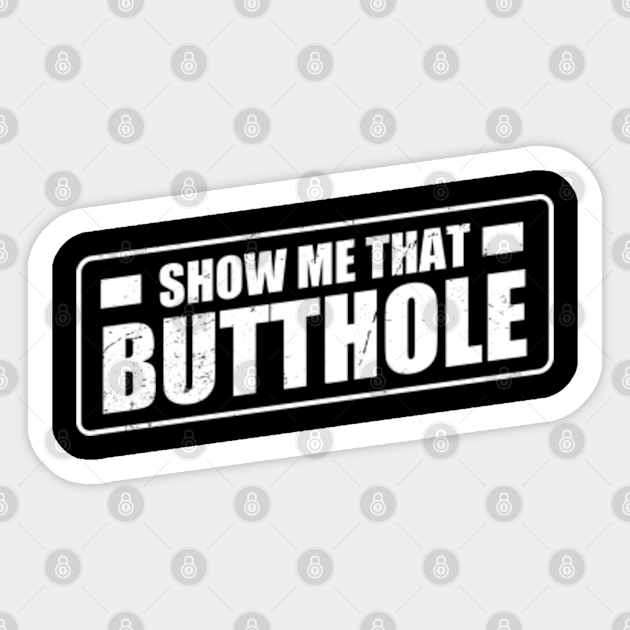 Show Me That Butthole ~ Vintage Show Me That Butthole Sticker Teepublic